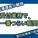 受付業務で 一番つらい瞬間